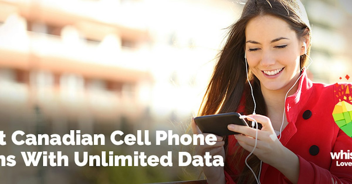 Best Canadian Cell Phone Plans With Unlimited Data Whistleout Best Phone Plans In Canada 2022